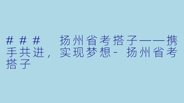 ### 扬州省考搭子——携手共进，实现梦想-扬州省考搭子