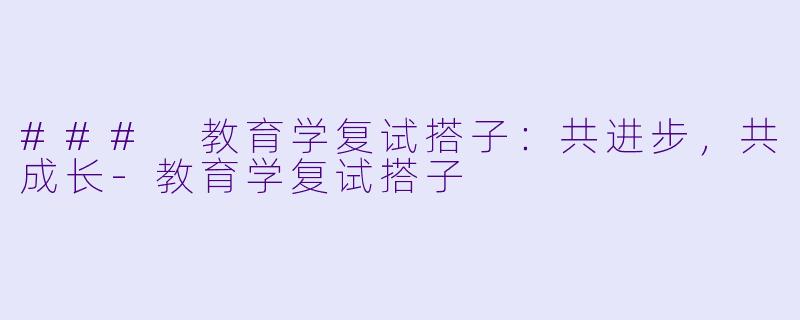 ### 教育学复试搭子：共进步，共成长-教育学复试搭子