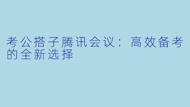 考公搭子腾讯会议：高效备考的全新选择