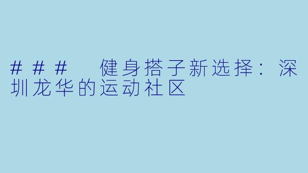 ### 健身搭子新选择：深圳龙华的运动社区