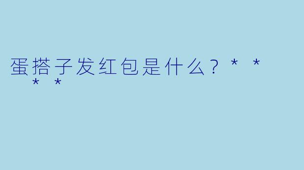 蛋搭子发红包是什么？**  **