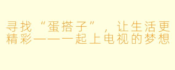 寻找“蛋搭子”，让生活更精彩——一起上电视的梦想