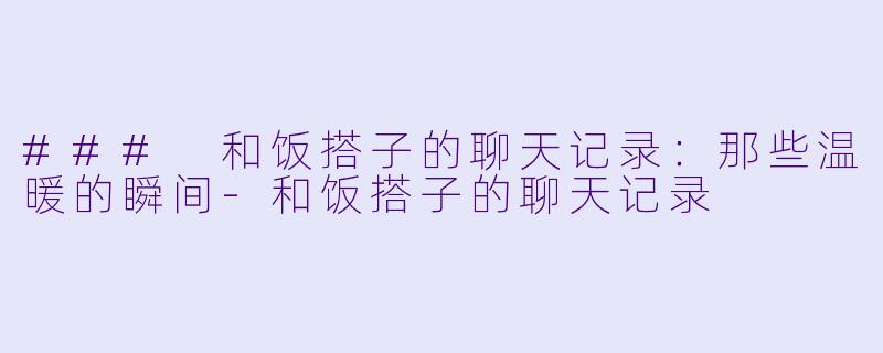 ### 和饭搭子的聊天记录：那些温暖的瞬间