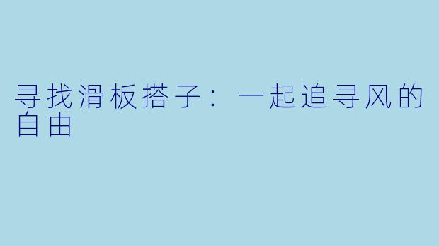 寻找滑板搭子：一起追寻风的自由