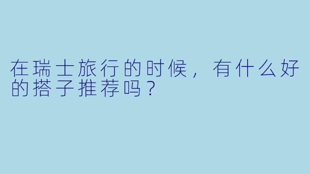 在瑞士旅行的时候，有什么好的搭子推荐吗？