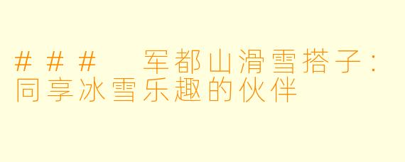 ### 军都山滑雪搭子：同享冰雪乐趣的伙伴