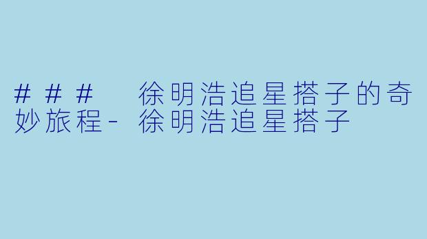 ### 徐明浩追星搭子的奇妙旅程