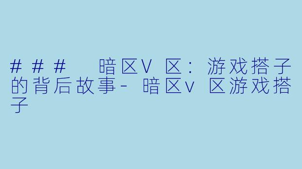 ### 暗区V区：游戏搭子的背后故事-暗区v区游戏搭子