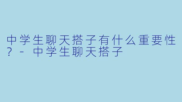 中学生聊天搭子有什么重要性？