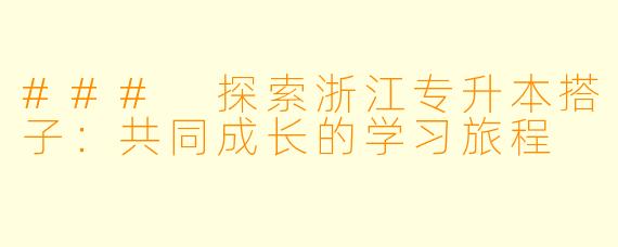 ### 探索浙江专升本搭子：共同成长的学习旅程