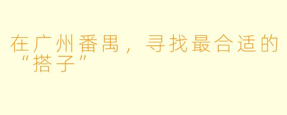 在广州番禺,寻找最合适的“搭子”