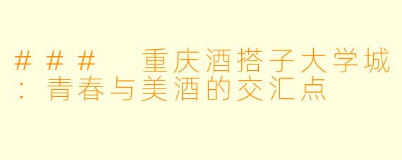 ### 重庆酒搭子大学城：青春与美酒的交汇点