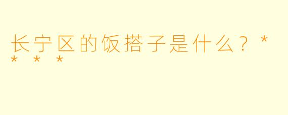 长宁区的饭搭子是什么？****