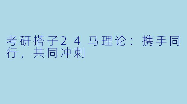 考研搭子24马理论：携手同行，共同冲刺