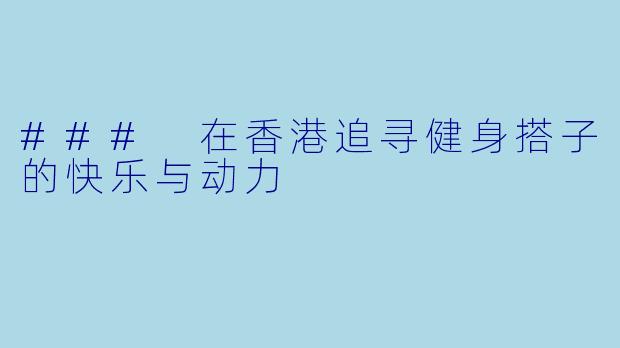 ### 在香港追寻健身搭子的快乐与动力