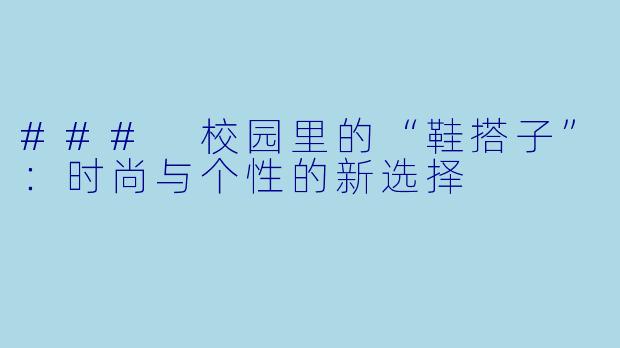 ### 校园里的“鞋搭子”：时尚与个性的新选择
