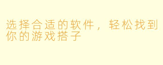 选择合适的软件，轻松找到你的游戏搭子