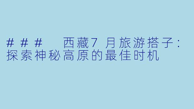 ### 西藏7月旅游搭子:探索神秘高原的最佳时机
