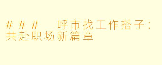 ### 呼市找工作搭子：共赴职场新篇章
