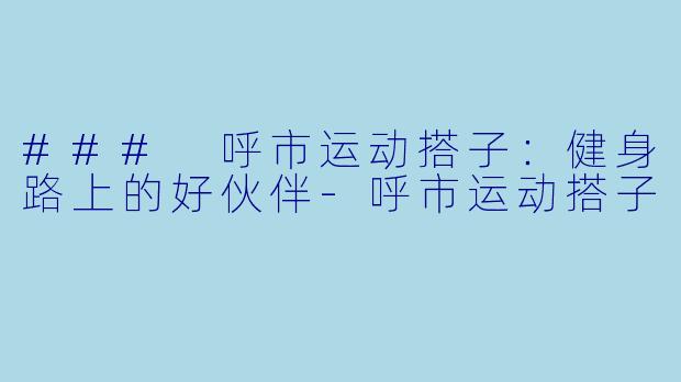 ### 呼市运动搭子：健身路上的好伙伴-呼市运动搭子