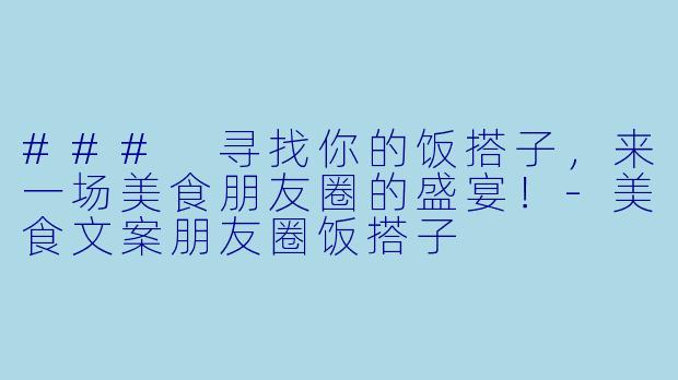 ### 寻找你的饭搭子,来一场美食朋友圈的盛宴!