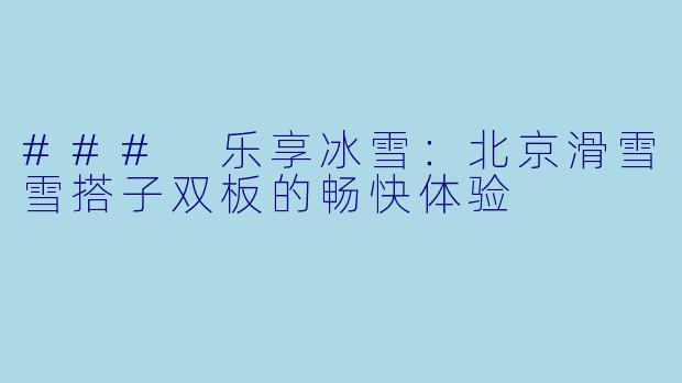### 乐享冰雪：北京滑雪雪搭子双板的畅快体验