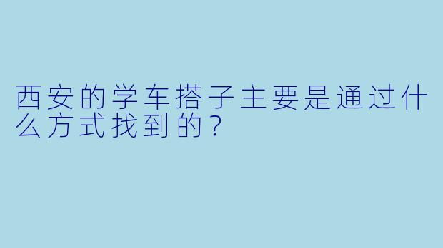 西安的学车搭子主要是通过什么方式找到的？  