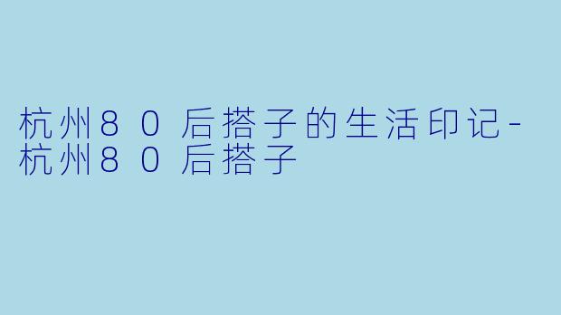 杭州80后搭子的生活印记