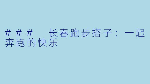 ### 长春跑步搭子：一起奔跑的快乐