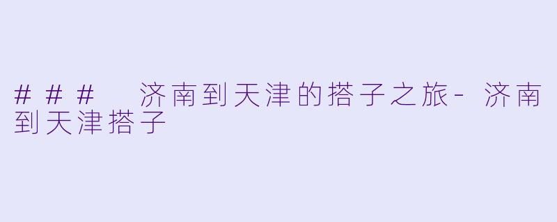### 济南到天津的搭子之旅-济南到天津搭子