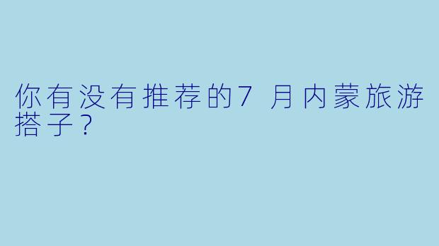 你有没有推荐的7月内蒙旅游搭子?