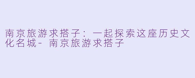 南京旅游求搭子：一起探索这座历史文化名城-南京旅游求搭子