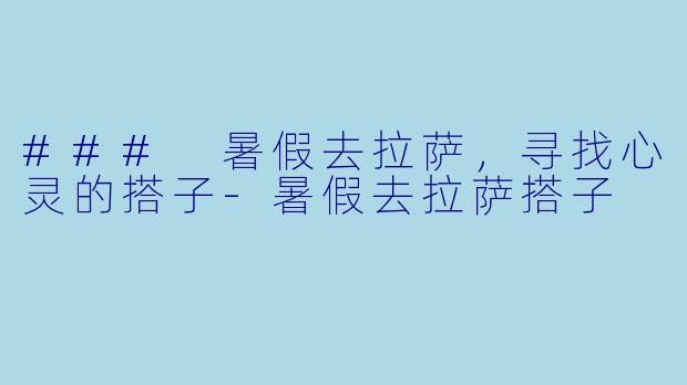 ### 暑假去拉萨，寻找心灵的搭子