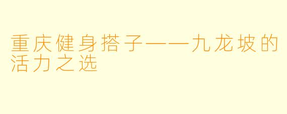 重庆健身搭子——九龙坡的活力之选