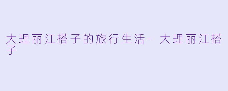 大理丽江搭子的旅行生活