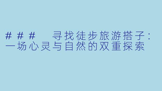 ### 寻找徒步旅游搭子：一场心灵与自然的双重探索