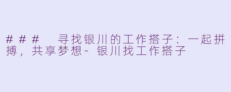 ### 寻找银川的工作搭子：一起拼搏，共享梦想-银川找工作搭子