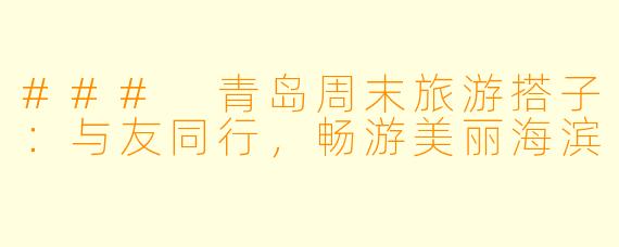 ### 青岛周末旅游搭子：与友同行，畅游美丽海滨