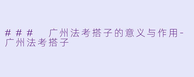 ### 广州法考搭子的意义与作用-广州法考搭子