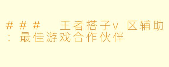 ### 王者搭子v区辅助：最佳游戏合作伙伴