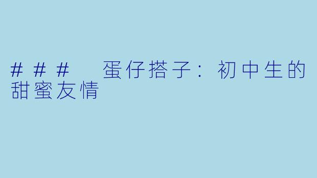 ### 蛋仔搭子：初中生的甜蜜友情