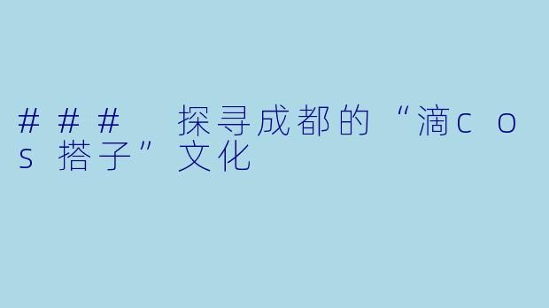 ### 探寻成都的“滴cos搭子”文化