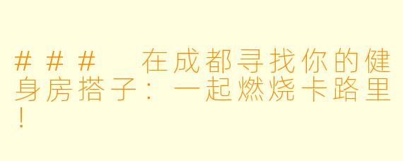 ### 在成都寻找你的健身房搭子：一起燃烧卡路里！