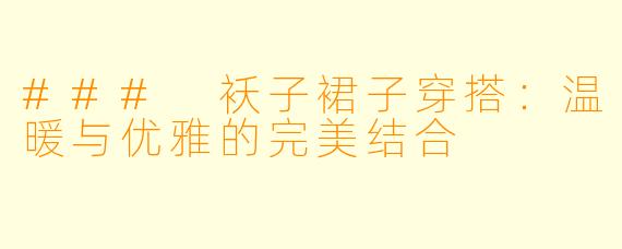 ### 袄子裙子穿搭：温暖与优雅的完美结合