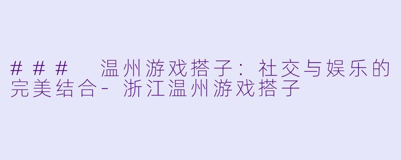 ### 温州游戏搭子:社交与娱乐的完美结合