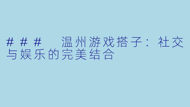 ### 温州游戏搭子：社交与娱乐的完美结合