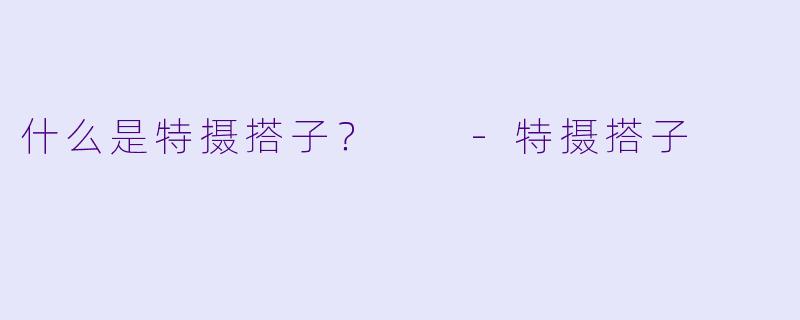 什么是特摄搭子？  