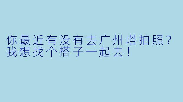 你最近有没有去广州塔拍照？我想找个搭子一起去！