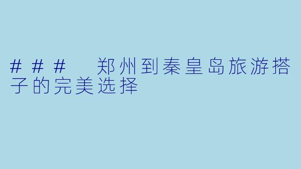 ### 郑州到秦皇岛旅游搭子的完美选择