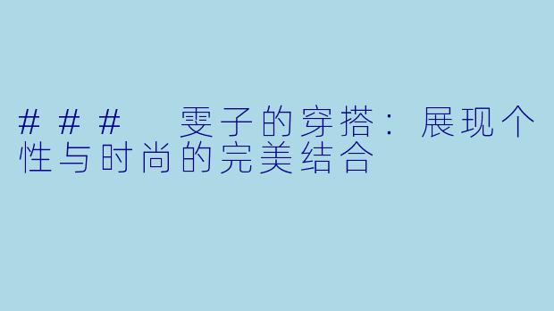 ### 雯子的穿搭：展现个性与时尚的完美结合
